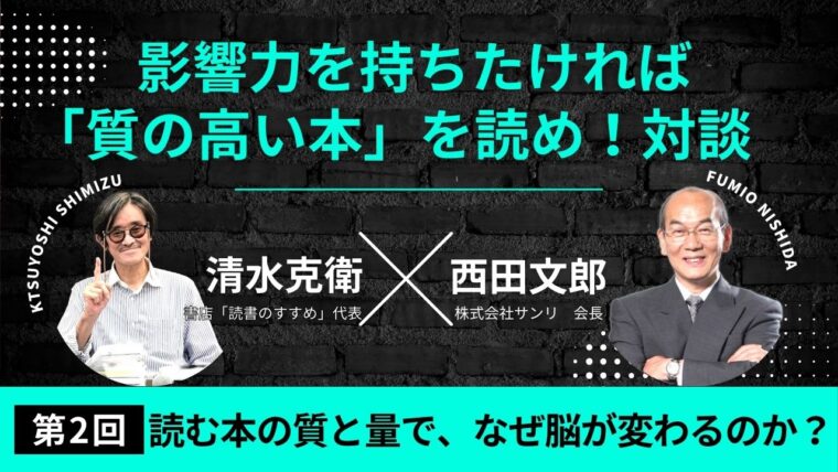 【西田文郎×清水克衛】影響力を持ちたければ「質の高い本」を読め！|第2回 読む本の質と量で、なぜ脳が変わるのか？